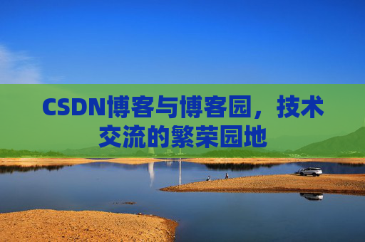 CSDN博客与博客园,技术交流的繁荣园地